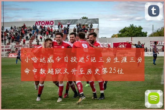 小哈达威今日投进5记三分生涯三分命中数超欧文升至历史第25位