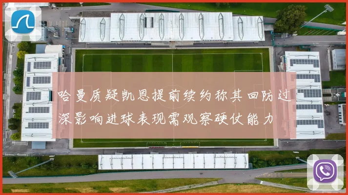 哈曼质疑凯恩提前续约称其回防过深影响进球表现需观察硬仗能力