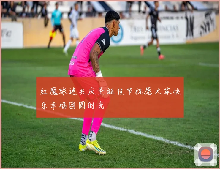 红魔球迷共庆圣诞佳节祝愿大家快乐幸福团圆时光