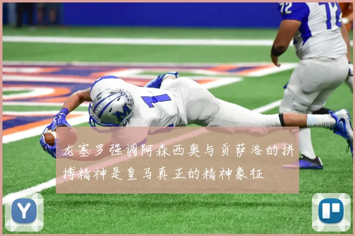 龙塞罗强调阿森西奥与贡萨洛的拼搏精神是皇马真正的精神象征