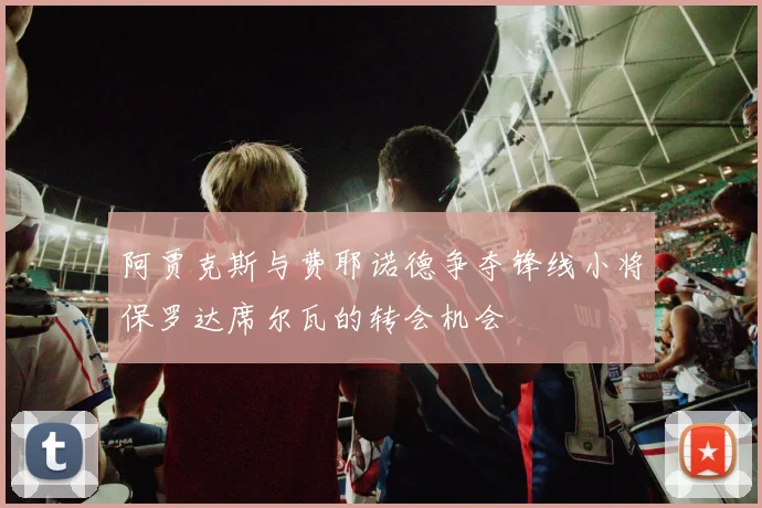 阿贾克斯与费耶诺德争夺锋线小将保罗达席尔瓦的转会机会