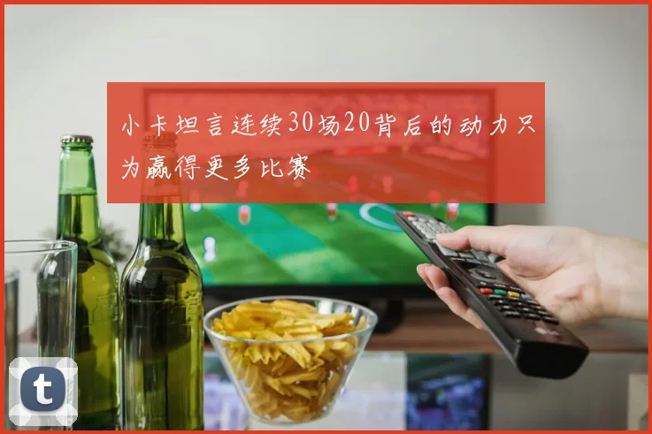 小卡坦言连续30场20背后的动力只为赢得更多比赛