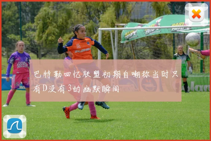巴特勒回忆联盟初期自嘲称当时只有D没有3的幽默瞬间