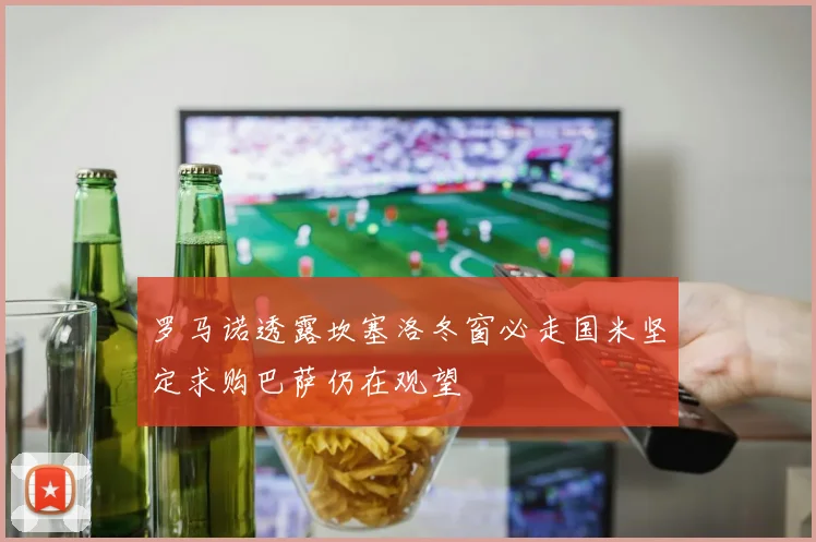 罗马诺透露坎塞洛冬窗必走国米坚定求购巴萨仍在观望