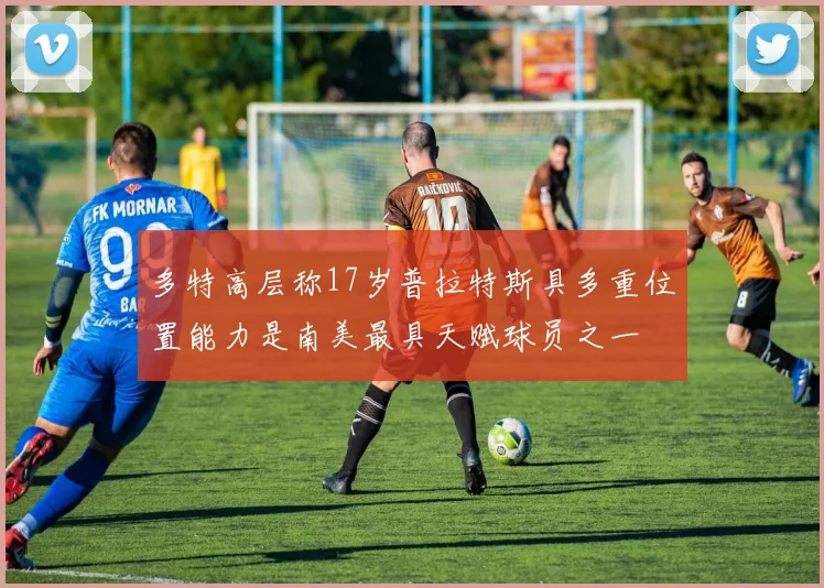 多特高层称17岁普拉特斯具多重位置能力是南美最具天赋球员之一
