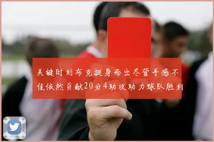 关键时刻布克挺身而出尽管手感不佳依然贡献20分4助攻助力球队胜利