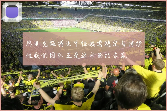 恩里克强调法甲征战需稳定与持续性我们团队正是这方面的专家