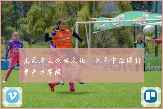 克莱谈垃圾话文化：竞争中应保持尊重与界限