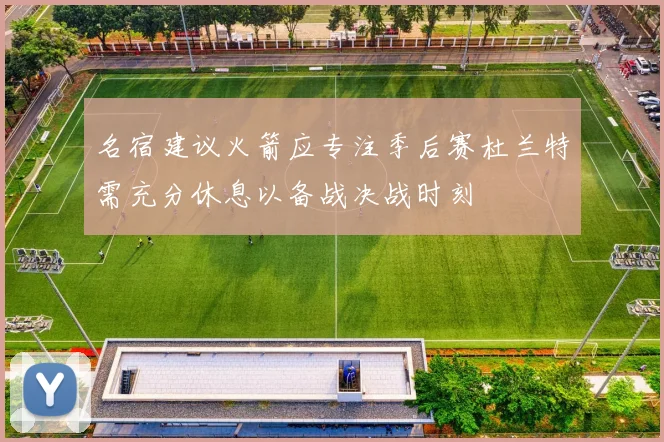 名宿建议火箭应专注季后赛杜兰特需充分休息以备战决战时刻