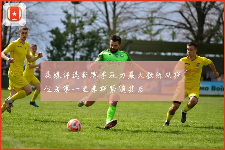 美媒评选新赛季压力最大教练纳斯位居第一里弗斯紧随其后