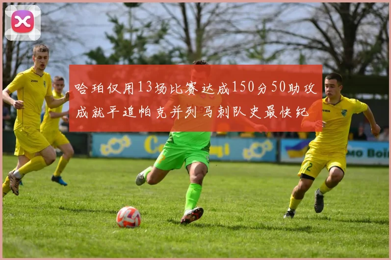 哈珀仅用13场比赛达成150分50助攻成就平追帕克并列马刺队史最快纪录