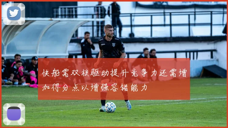 快船需双核驱动提升竞争力还需增加得分点以增强容错能力